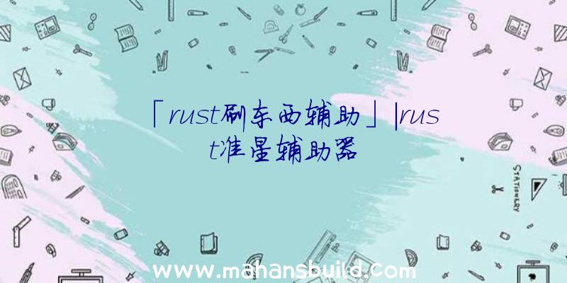 「rust刷东西辅助」|rust准星辅助器